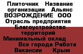 Плиточник › Название организации ­ Альянс ВОЗРОЖДЕНИЕ, ООО › Отрасль предприятия ­ Благоустройство территорий › Минимальный оклад ­ 110 000 - Все города Работа » Вакансии   . Крым,Бахчисарай